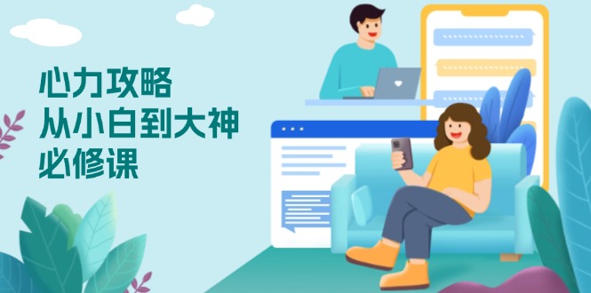 d48d2f021da26d34ad4fd0ea129d5a19.jpeg 心力 攻略,从小白到大神必修课,技能与心力独立,助你自信从容面对挑战