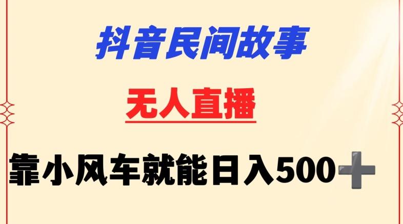 抖音民间故事无人挂机靠小风车一天500+小白也能操作【揭秘】-南友云赚