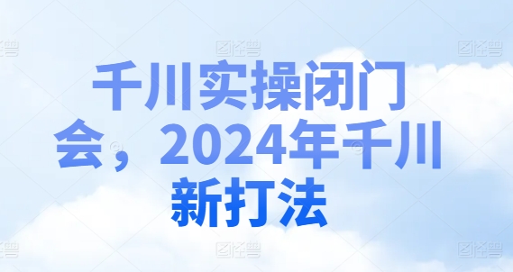 千川实操闭门会，2024年千川新打法-南友云赚