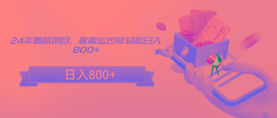 24年最新项目，靠搬运也能轻松日入800+-南友云赚