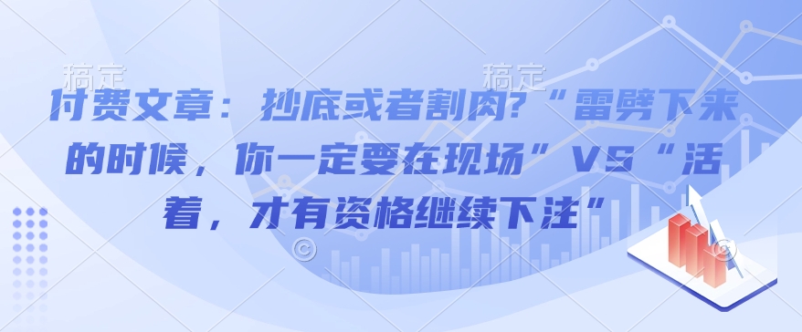 付费文章：抄底或者割肉?“雷劈下来的时候，你一定要在现场”VS“活着，才有资格继续下注”-南友云赚