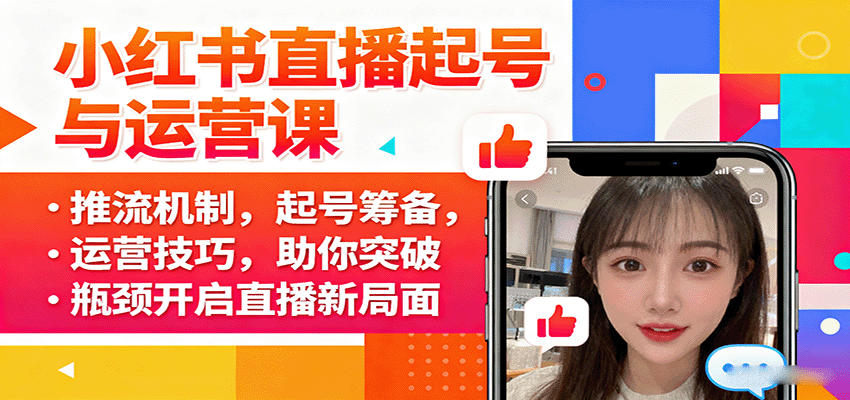 小红书直播起号与运营课：推流机制，起号筹备，运营技巧，助你突破瓶颈开启直播新局面-南友云赚
