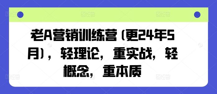 老A营销训练营(更24年6月)，轻理论，重实战，轻概念，重本质-南友云赚