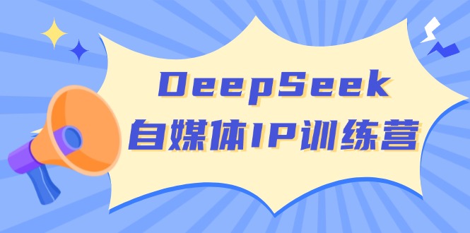 DeepSeek自媒体IP训练营，掌握四位定位法 长板变现模型 开启自媒体新篇章-南友云赚