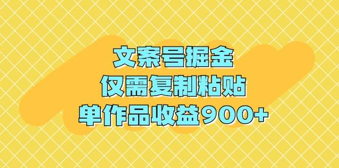 (9397期)文案号掘金，仅需复制粘贴，单作品收益900+-南友云赚