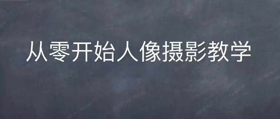情感人像摄影综合训练，从0开始人像摄影教学-南友云赚