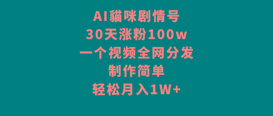 AI貓咪剧情号，30天涨粉100w，制作简单，一个视频全网分发，轻松月入1W+-南友云赚
