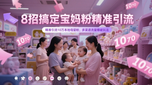 8招搞定宝妈粉精准引流，精准引流10万本地母婴粉，多渠道流量爆破玩法-南友云赚