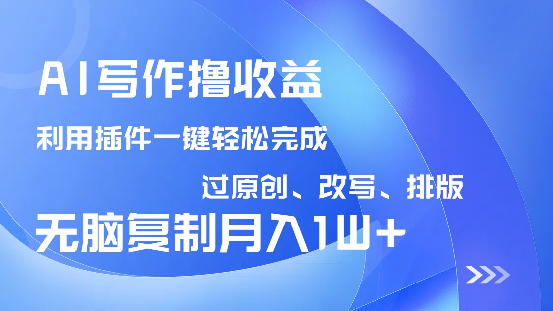 AI写作撸收益，利用插件改写排版100%过原创，小白无脑复制粘贴月入10000+-南友云赚