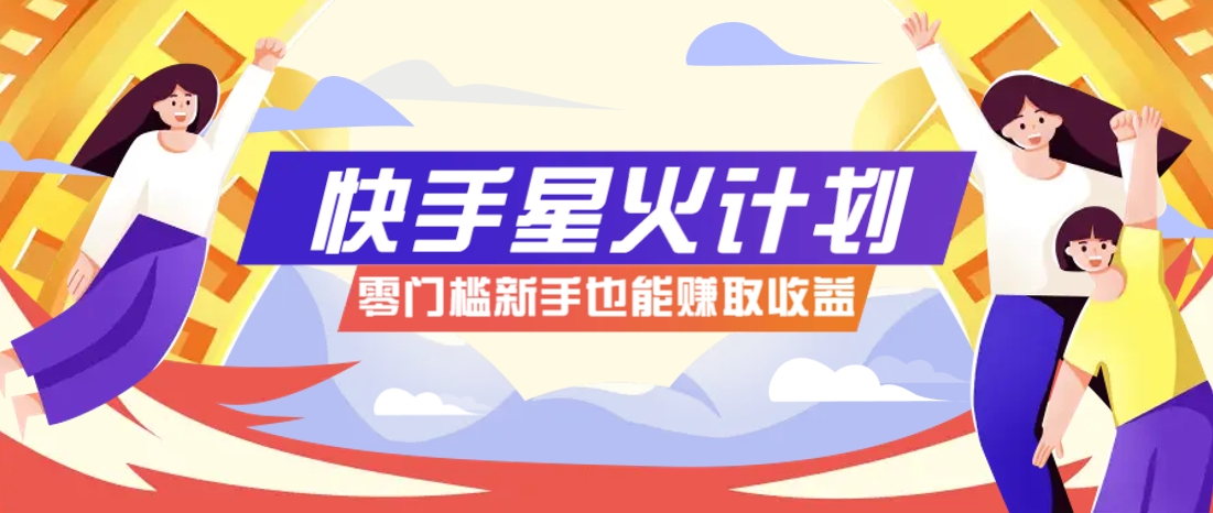 快手星火计划,零门槛、零粉丝也能参与,而且收益可观,一条视频爆赚7000+!-南友云赚