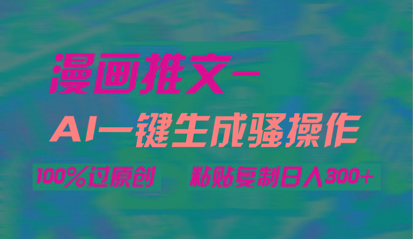 (9635期)AI一键生成漫画爆款视频，3分钟1条双重去重100%过原创，粘贴复制日入300+-南友云赚
