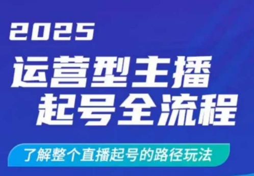 2025运营型主播起号全流程，了解整个直播起号的路径玩法(全程一个半小时，干货满满)-南友云赚