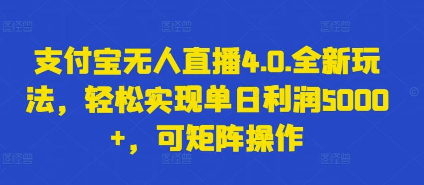 支付宝无人直播4.0.全新玩法，轻松实现单日利润5000+，可矩阵操作【揭秘】-南友云赚