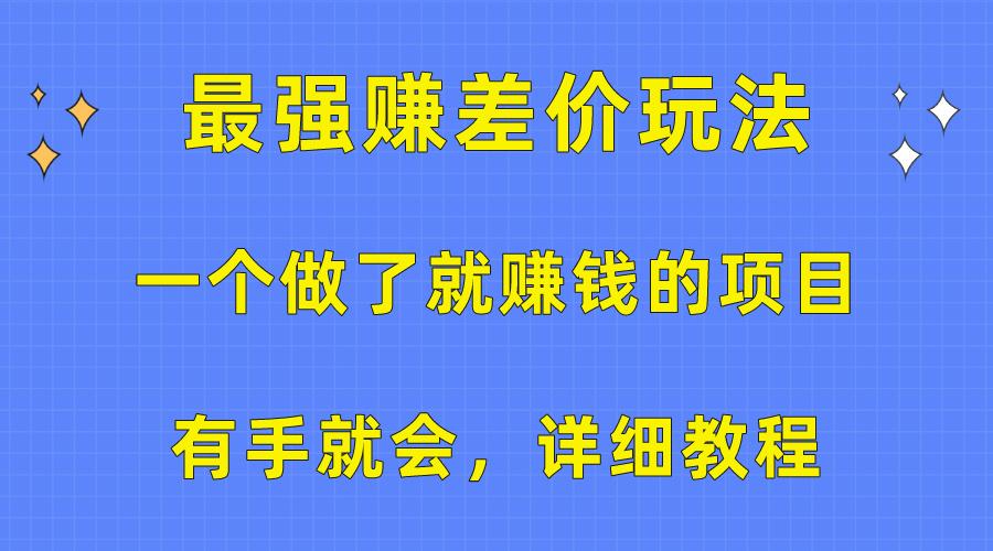 一个做了就赚钱的项目，最强赚差价玩法，有手就会，详细教程-南友云赚