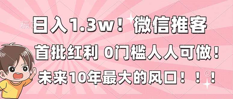 日入1.3w！微信推客，首批红利，未来10年最大的风口，0门槛，人人可做！-南友云赚