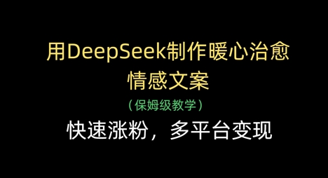 da2520e3734672ae279e6ff8e49ca3da.jpeg 用DeepSeek制作暖心治愈情感文案,快速涨粉,多平台变现