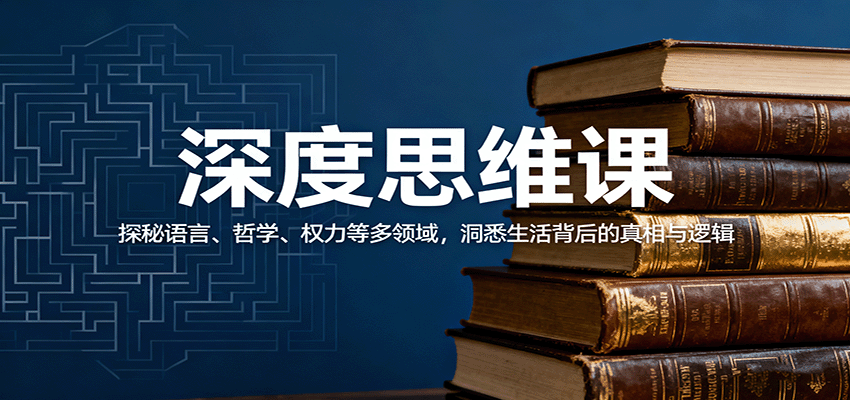 深度思维课：探秘语言、哲学、权力等多领域，洞悉生活背后的真相与逻辑-南友云赚