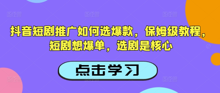 抖音短剧推广如何选爆款，保姆级教程，短剧想爆单，选剧是核心-南友云赚