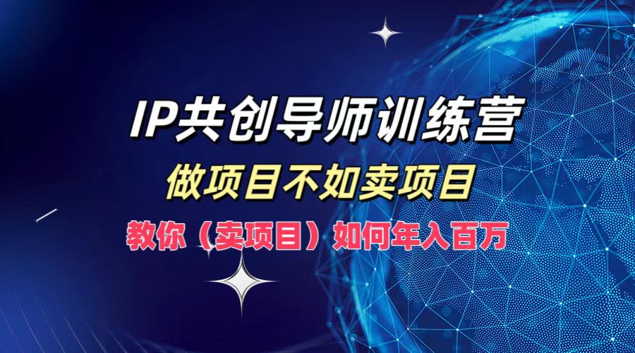 IP共创导师训练营，做项目不如卖项目，教你(卖项目)如何实现年入百万-南友云赚