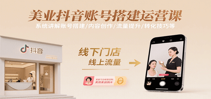 美业抖音账号搭建运营课，系统讲解账号搭建/内容创作/流量提升/转化技巧等-南友云赚