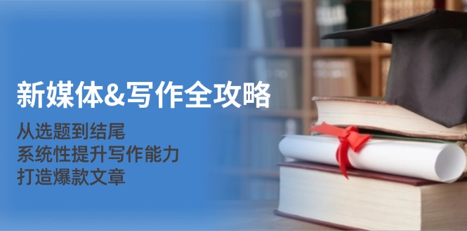 dad95963579990c9afc7a91825f8548c.jpeg 新媒体&写作全攻略:从选题到结尾,系统性提升写作能力,打造爆款文章