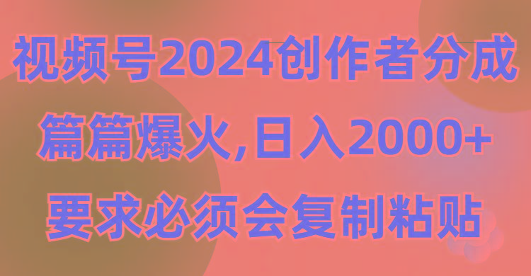 (9292期)视频号2024创作者分成，片片爆火，要求必须会复制粘贴，日入2000+-南友云赚