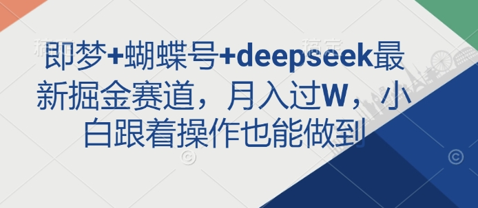 db39d8c402012f8f188d5d6cd09f233d.jpeg 即梦+蝴蝶号+deepseek最新掘金赛道,月入过W,小白跟着操作也能做到