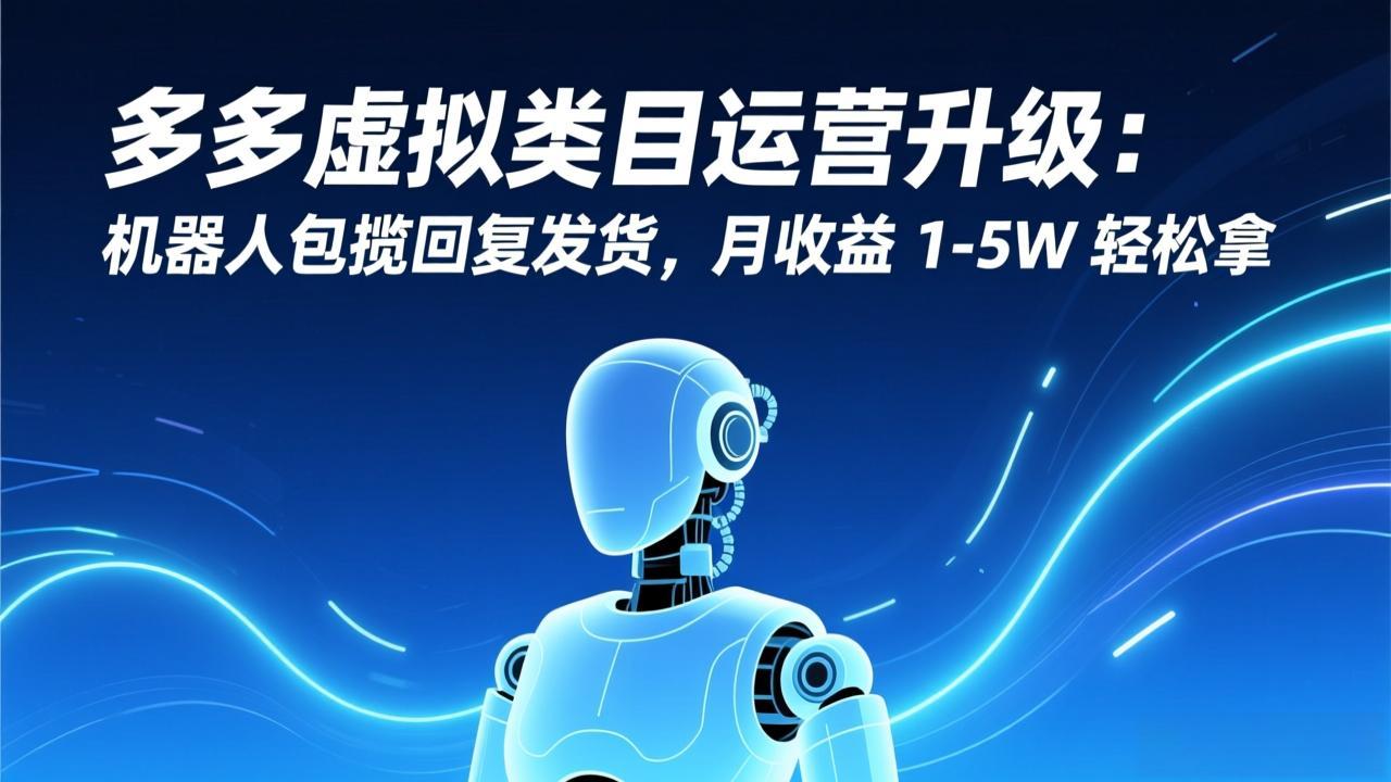 多多虚拟类目运营升级：机器人包揽回复发货，月收益 1-5W 轻松拿-南友云赚