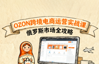 大师兄·俄罗斯跨境OZON快速上手-南友云赚