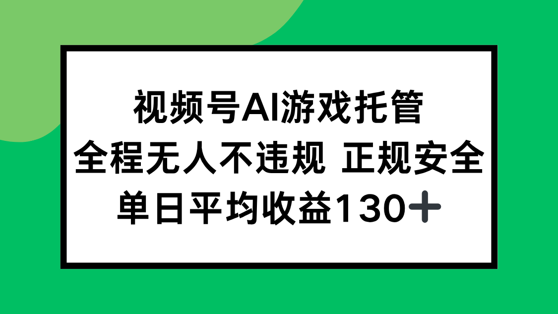 视频号AI游戏托管，全程无人不违规 正规安全，单日平均收益130+-南友云赚