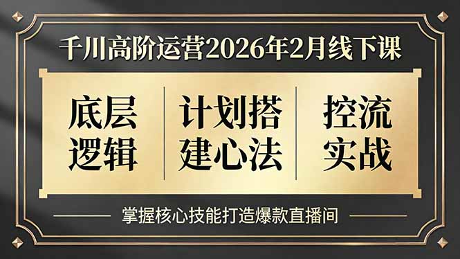 千川高阶运营2026年2月线下课，底层逻辑、计划搭建心法、控流实战，掌握核心技能打造爆款直播间-南友云赚