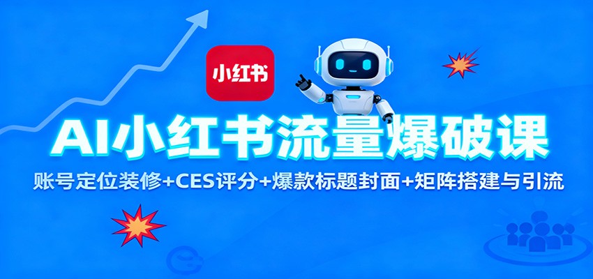 AI小红书流量爆破课：账号定位装修+CES 评分+爆款标题封面+矩阵搭建与引流-南友云赚