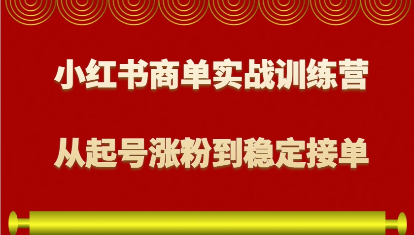 小红书商单实战训练营,从0到1教你如何变现,从起号涨粉到稳定接单,适合新手-南友云赚
