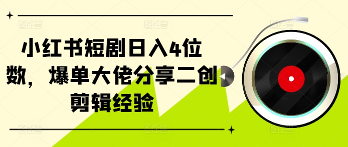 小红书短剧日入4位数，爆单大佬分享二创剪辑经验-南友云赚