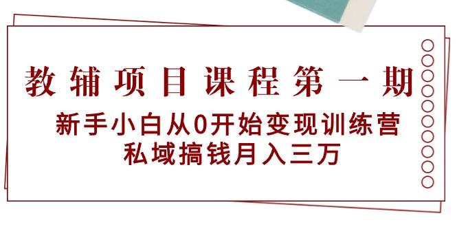 教辅项目课程第一期：新手小白从0开始变现训练营  私域搞钱月入三万-南友云赚