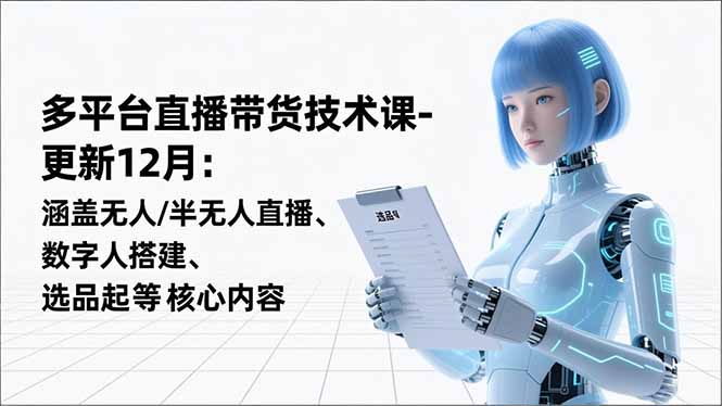 平台直播带货技术课-更新12月：涵盖无人/半无人直播、数字人搭建、选品起号等核心内容-南友云赚