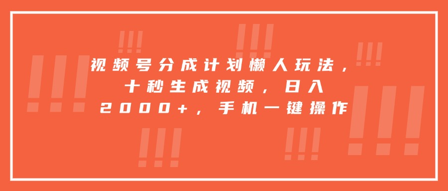 视频号分成计划懒人玩法，十秒生成视频，日入2000+，手机一键操作-南友云赚