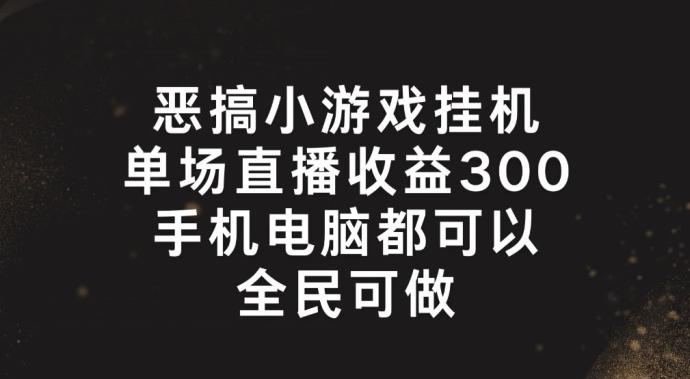 de47fd06353f0845487093379c42da78.jpeg 恶搞小游戏挂机,单场直播300+,全民可操作【揭秘】