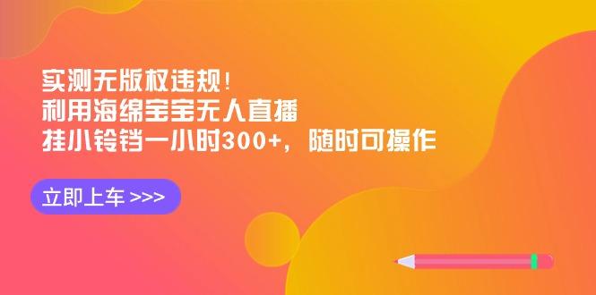 实测无版权违规！利用海绵宝宝无人直播，挂小铃铛一小时300+，随时可操作-南友云赚