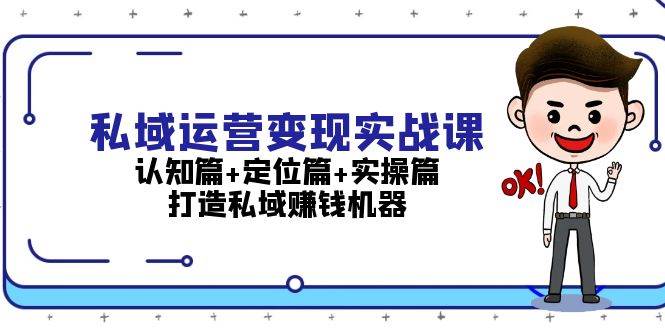 私域运营变现实战课：认知篇+定位篇+实操篇，打造私域赚钱机器-南友云赚