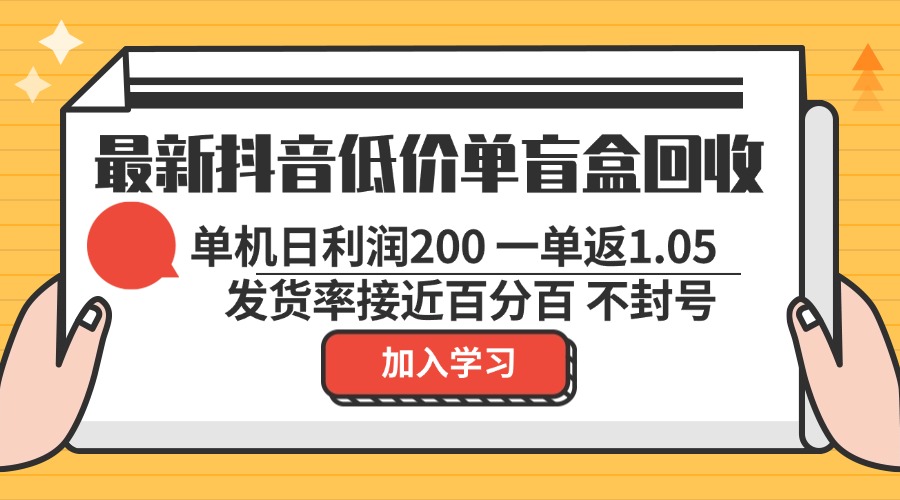 最新抖音低价单盲盒回收 一单1.05 单机日利润200 纯绿色不封号-南友云赚
