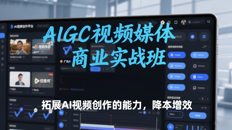 AIGC视频媒体商业实战班，拓展AI视频创作的能力，降本增效-南友云赚