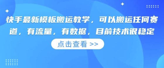 快手最新模板搬运教学，可以搬运任何赛道，有流量，有数据，目前技术很稳定-南友云赚