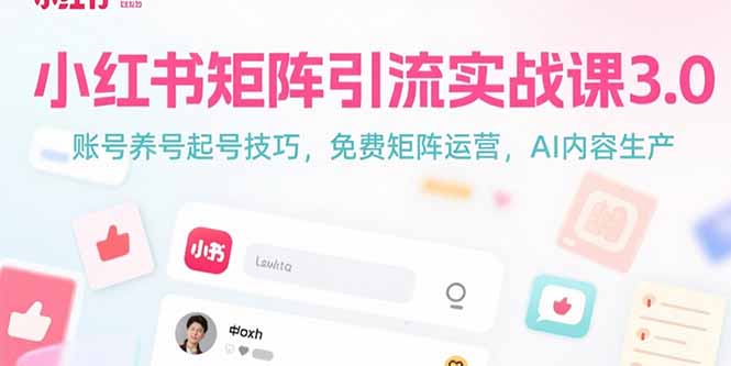 小红书矩阵引流实战课3.0：账号养号起号技巧，免裴矩阵运营，AI内容生产-南友云赚