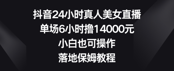 e13b861ee45dce1f5c15315d1f19aca8.jpeg 抖音24小时真人美女直播,单场6小时撸14000元,小白也可操作,落地保姆教程【揭秘】