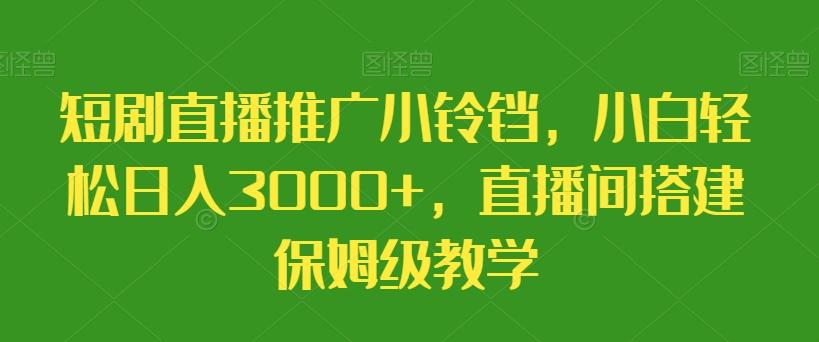 短剧直播推广小铃铛，小白轻松日入3000+，直播间搭建保姆级教学-南友云赚