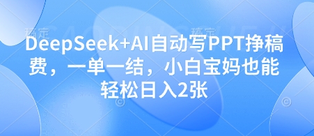 DeepSeek+AI自动写PPT挣稿费，一单一结，小白宝妈也能轻松日入2张-南友云赚