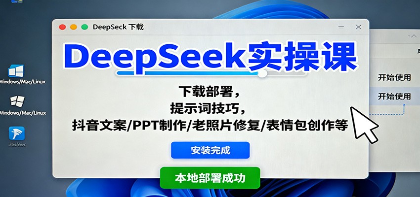 DeepSeek实操课：下载部署，提示词技巧，抖音文案/PPT制作/老照片修复/表情包创作等-南友云赚