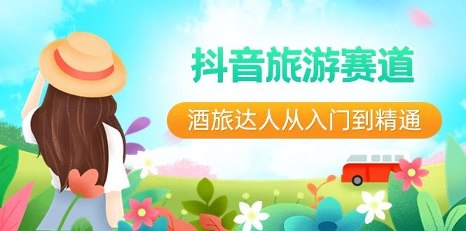 抖音旅游赛道酒旅达人从入门到精通：直播+短视频+旅游 未来5年风口-南友云赚
