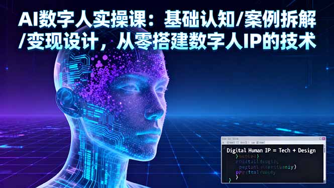 AI数字人实操课：基础认知/案例拆解/变现设计，从零搭建数字人IP的技术-南友云赚